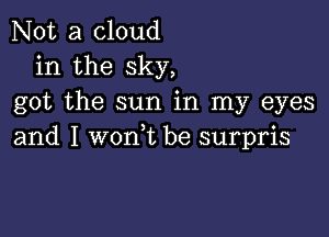 Not a cloud
in the sky,
got the sun in my eyes

and I won,t be surpris