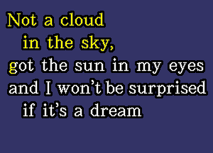 Not a cloud
in the sky,
got the sun in my eyes

and I won,t be surprised
if i133 a dream