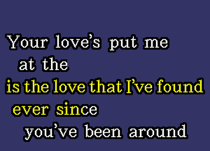 Your love s put me
at the

is the love that Yve found
ever since
youVe been around