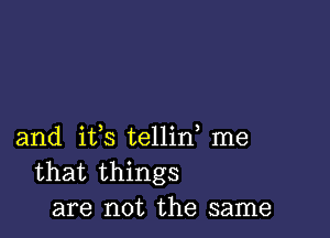 and ifs tellid me
that things
are not the same