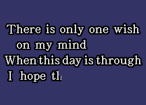 There is only one wish
on my mind

When this day is through
I hope t1.