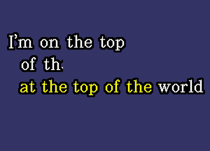 Fm 0n the top
of th.

at the top of the world