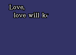 Love,
love will kc