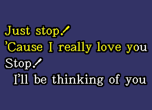 Just stop!
,Cause I really love you

Stopf
F11 be thinking of you