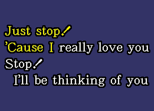 Just stop!
,Cause I really love you

Stopf
F11 be thinking of you