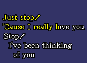 Just stop!
,Cause I really love you

Stop!
Fve been thinking
of you