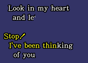 Look in my heart
and le

Stop!
Fve been thinking
of you