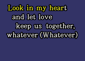 Look in my heart
and let love
keep us together,

whatever (Whatever)