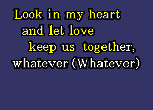 Look in my heart
and let love
keep us together,

whatever (Whatever)