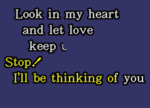 Look in my heart
and let love
keep L

Stopf
F11 be thinking of you