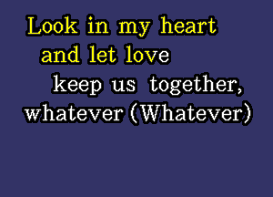 Look in my heart
and let love
keep us together,

whatever (Whatever)