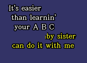 112,5 easier
than learnin,

your A B C

by sister
can do it With me