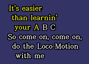 112,5 easier
than learnin,

your A B C

So come on, come on,
do the Loco-Motion
with me