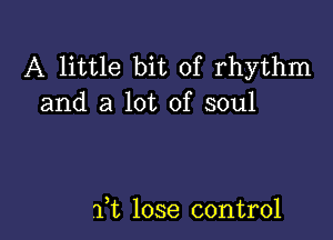 A little bit of rhythm
and a lot of soul

ft lose control