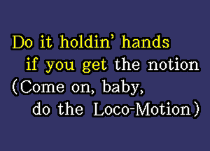 Do it holdin hands
if you get the notion

(Come on, baby,
do the Loco-Motion)