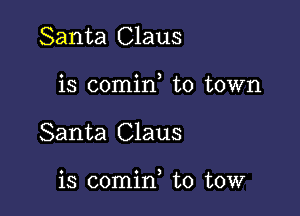 Santa Claus
is comin to town

Santa Claus

is comin to tow