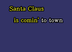 Santa Claus

is comin to town