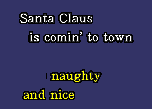 Santa Claus

o 0 )
IS comm to town

naughty

and nice