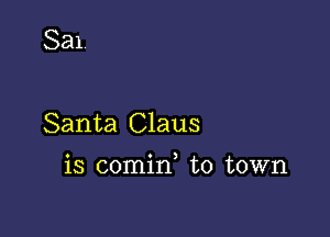 Sal.

Santa Claus

o o )
IS comm to town