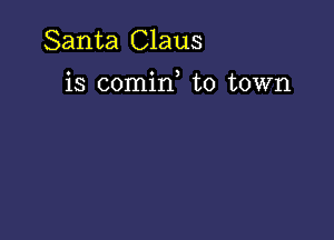 Santa Claus

is comin to town