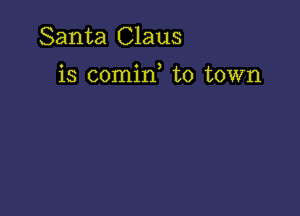 Santa Claus

is comin to town