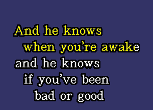 And he knows
when you re awake

and he knows
if youRIe been
bad or good