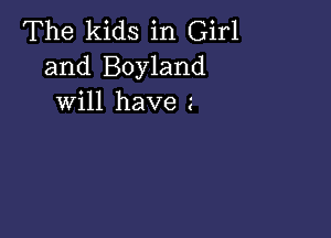 The kids in Girl
and Boyland
will have