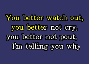 You better watch out,
you better not cry,

you better not pout,
Fm telling you Why