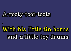 A-rooty-toot-toots

With his little tin horns
and a-little toy drums