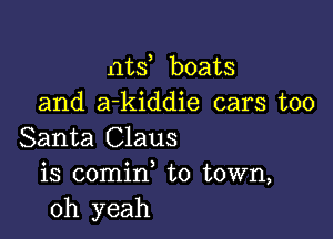 nts boats
and a-kiddie cars too

Santa Claus
is comin to town,
oh yeah