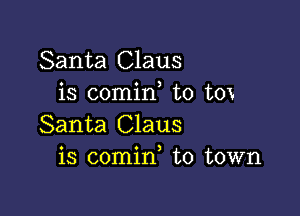 Santa Claus
is comid t0 tox

Santa Claus
is comin to town