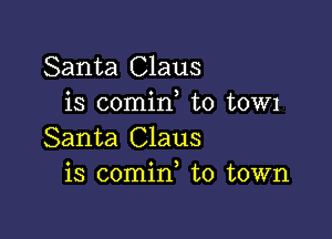 Santa Claus
is comid t0 t0W1

Santa Claus
is comin to town