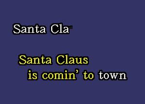 Santa Cla

Santa Claus
is comin to town