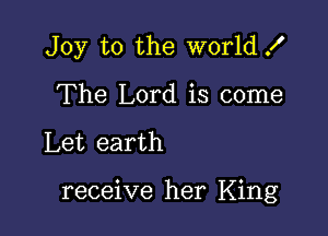 Joy to the world .I'
The Lord is come

Let earth

receive her King