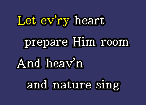 Let exfry heart

prepare Him room

And heavh

and nature sing