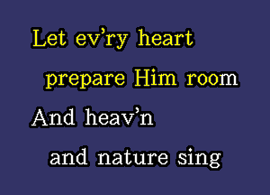 Let exfry heart

prepare Him room

And heavh

and nature sing