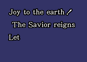 Joy to the earth X

The Savior reigns

Let