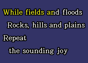 While fields and floods
Rocks, hills and plains
Repeat

the sounding joy