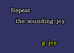 Repeat

the sounding joy

g joy