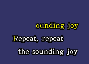 ounding joy

Repeat, repeat

the sounding joy