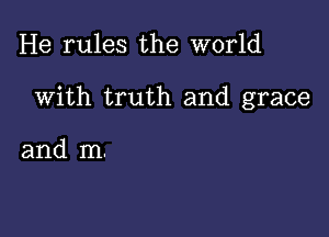 He rules the world

With truth and grace

and m.