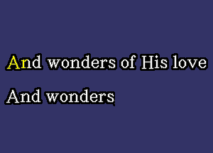 And wonders of His love

And wonders