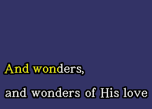 And wonders,

and wonders of His love