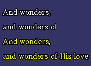 And wonders,

and wonders 01
And wonders,

and wonders of His love