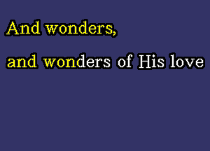 And wonders,

and wonders of His love