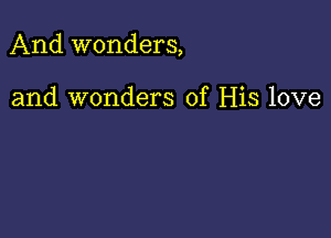 And wonders,

and wonders of His love