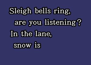 Sleigh bells ring,

are you listening?
In the lane,

snow is