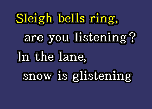 Sleigh bells ring,

are you listening?
In the lane,

snow is glistening