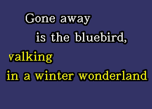 Gone away
is the bluebird,

valking

in a winter wonderland