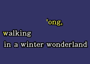 'ong,

walking

in a winter wonderland